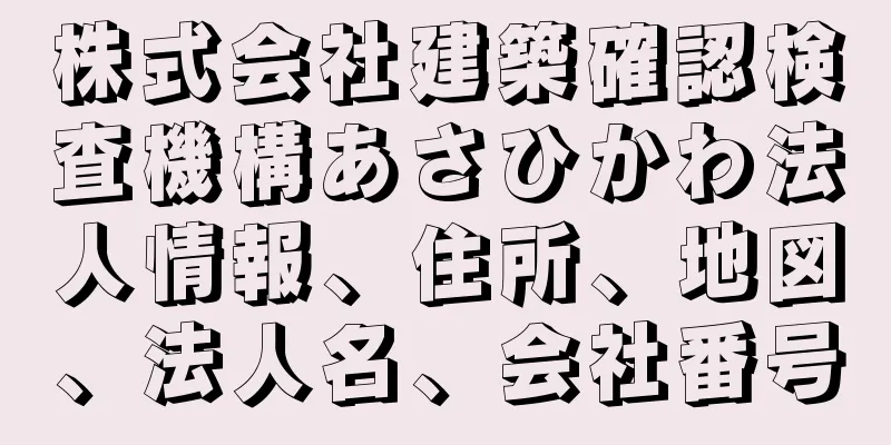 株式会社建築確認検査機構あさひかわ法人情報、住所、地図、法人名、会社番号