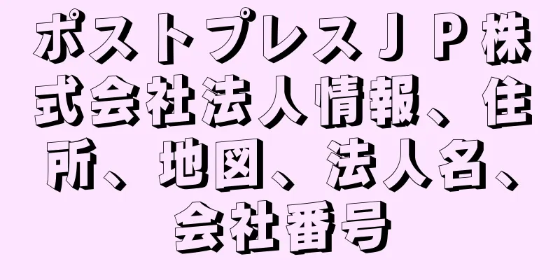 ポストプレスＪＰ株式会社法人情報、住所、地図、法人名、会社番号