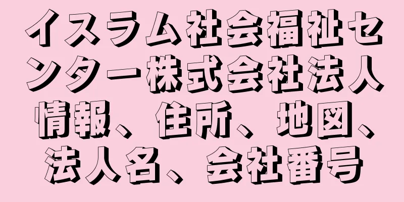 イスラム社会福祉センター株式会社法人情報、住所、地図、法人名、会社番号