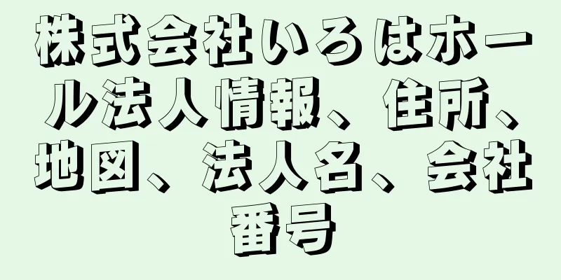 株式会社いろはホール法人情報、住所、地図、法人名、会社番号