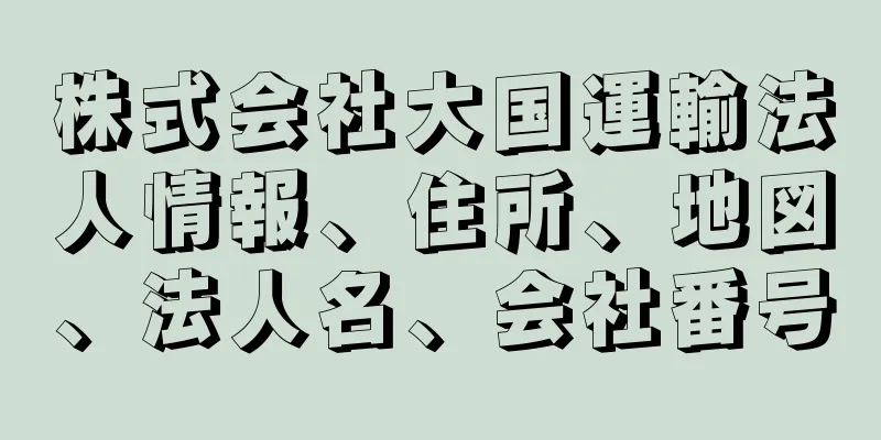 株式会社大国運輸法人情報、住所、地図、法人名、会社番号