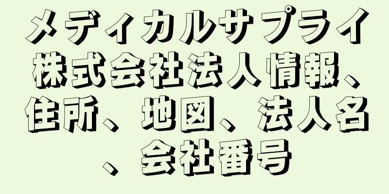 メディカルサプライ株式会社法人情報、住所、地図、法人名、会社番号