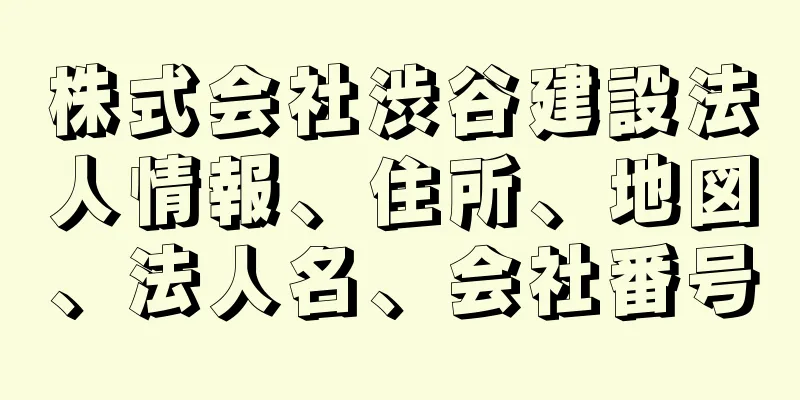 株式会社渋谷建設法人情報、住所、地図、法人名、会社番号