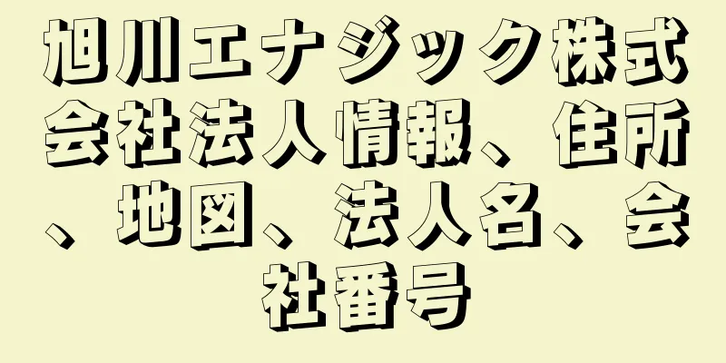 旭川エナジック株式会社法人情報、住所、地図、法人名、会社番号