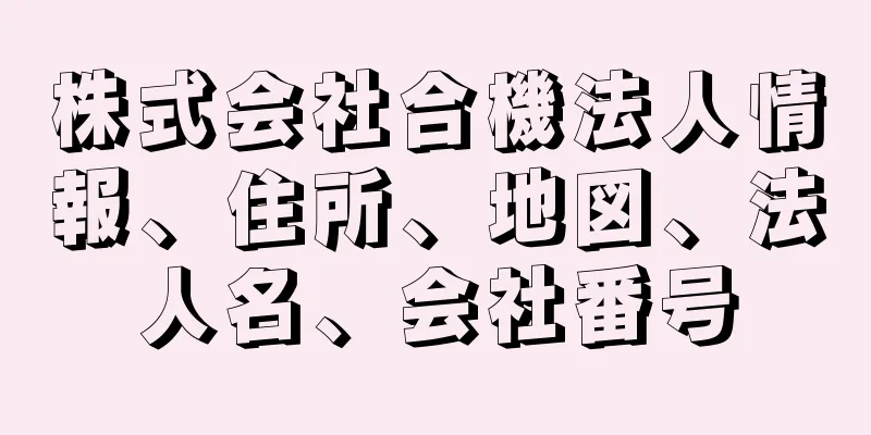 株式会社合機法人情報、住所、地図、法人名、会社番号