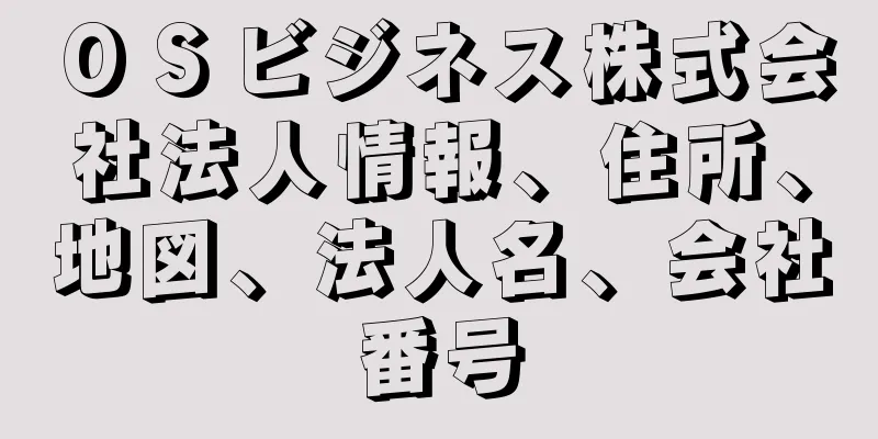 ＯＳビジネス株式会社法人情報、住所、地図、法人名、会社番号