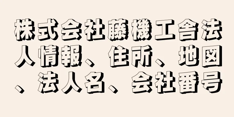 株式会社藤機工舎法人情報、住所、地図、法人名、会社番号