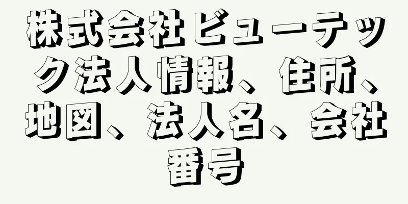 株式会社ビューテック法人情報、住所、地図、法人名、会社番号