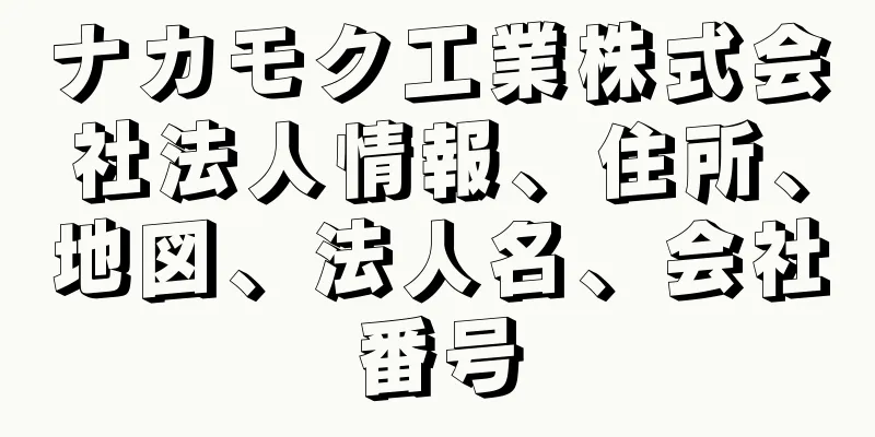 ナカモク工業株式会社法人情報、住所、地図、法人名、会社番号