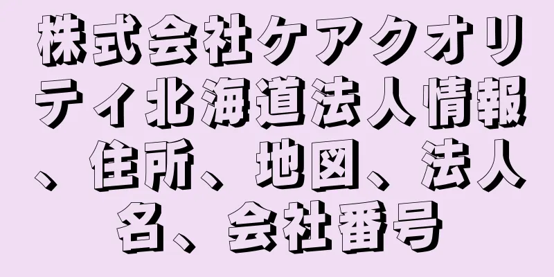 株式会社ケアクオリティ北海道法人情報、住所、地図、法人名、会社番号