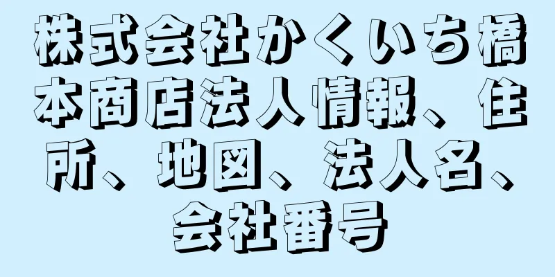 株式会社かくいち橋本商店法人情報、住所、地図、法人名、会社番号