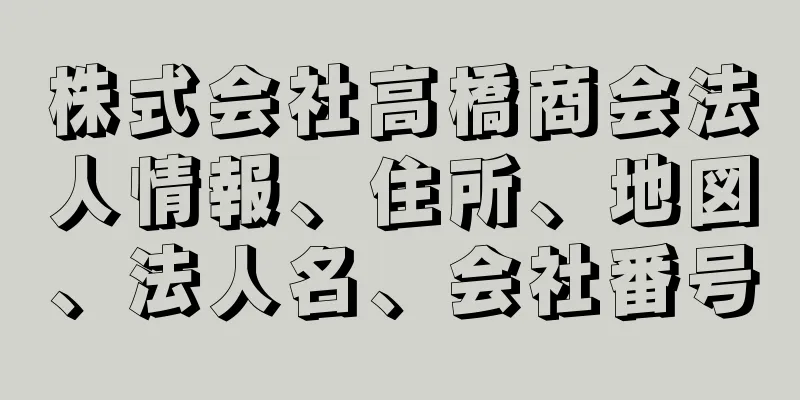 株式会社高橋商会法人情報、住所、地図、法人名、会社番号