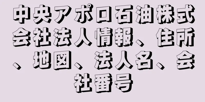 中央アポロ石油株式会社法人情報、住所、地図、法人名、会社番号