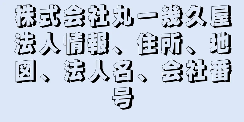 株式会社丸一幾久屋法人情報、住所、地図、法人名、会社番号