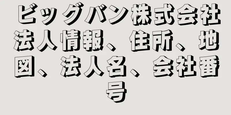 ビッグバン株式会社法人情報、住所、地図、法人名、会社番号