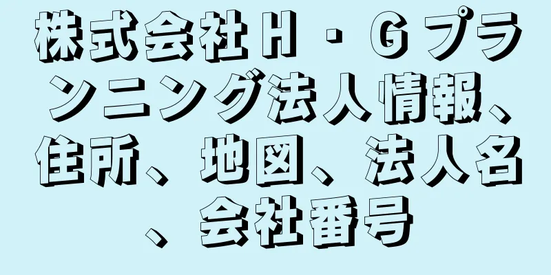 株式会社Ｈ・Ｇプランニング法人情報、住所、地図、法人名、会社番号