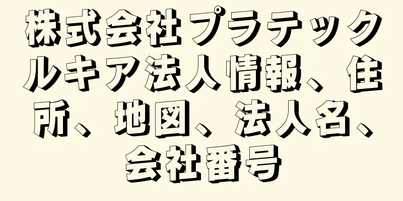 株式会社プラテックルキア法人情報、住所、地図、法人名、会社番号