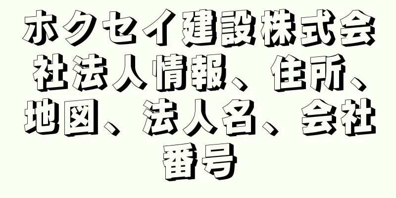 ホクセイ建設株式会社法人情報、住所、地図、法人名、会社番号