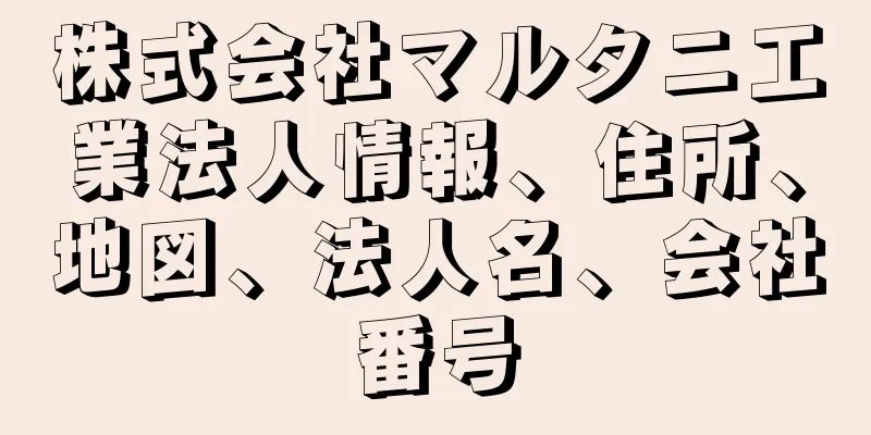 株式会社マルタニ工業法人情報、住所、地図、法人名、会社番号