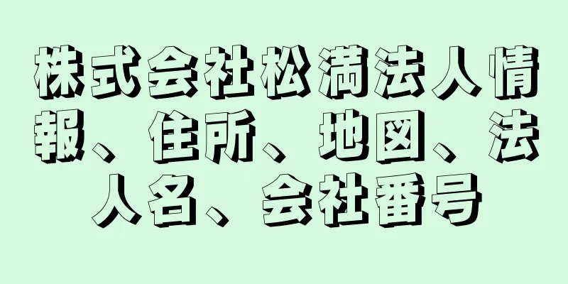 株式会社松満法人情報、住所、地図、法人名、会社番号