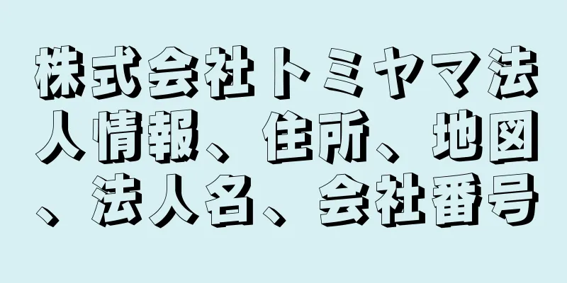 株式会社トミヤマ法人情報、住所、地図、法人名、会社番号