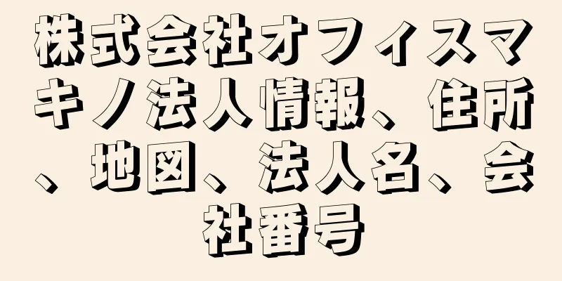 株式会社オフィスマキノ法人情報、住所、地図、法人名、会社番号