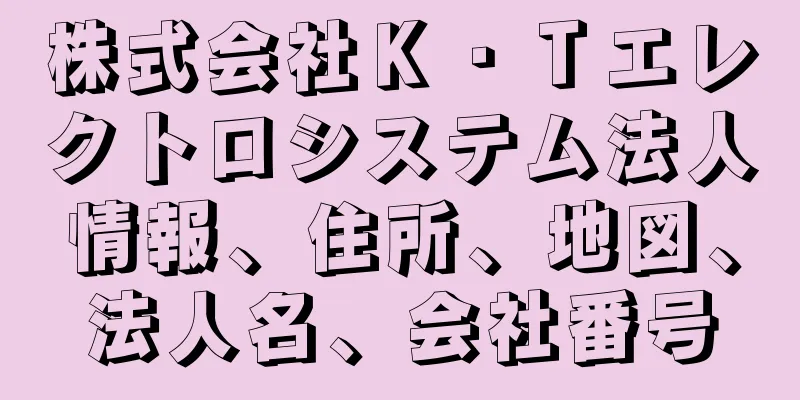 株式会社Ｋ・Ｔエレクトロシステム法人情報、住所、地図、法人名、会社番号