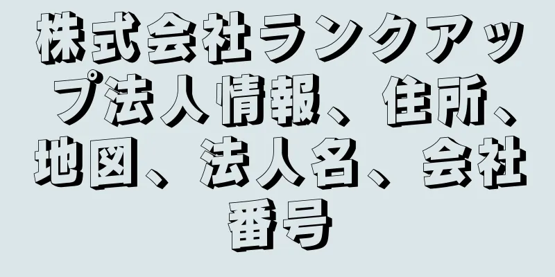 株式会社ランクアップ法人情報、住所、地図、法人名、会社番号