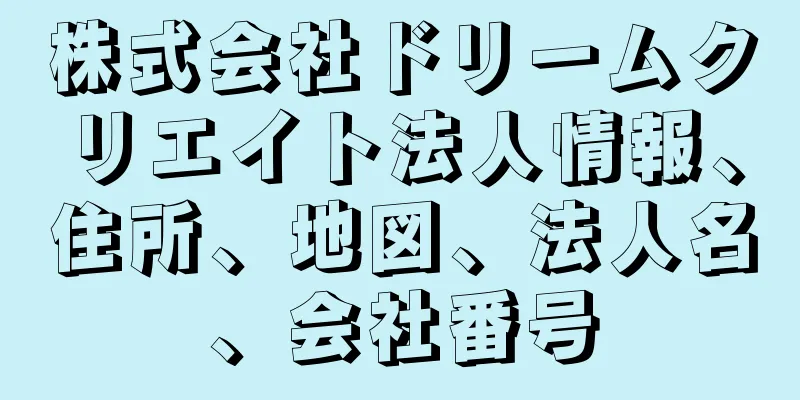 株式会社ドリームクリエイト法人情報、住所、地図、法人名、会社番号