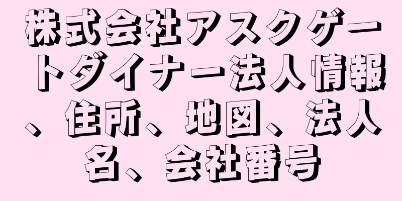 株式会社アスクゲートダイナー法人情報、住所、地図、法人名、会社番号