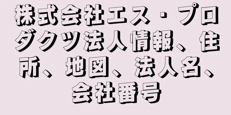 株式会社エス・プロダクツ法人情報、住所、地図、法人名、会社番号