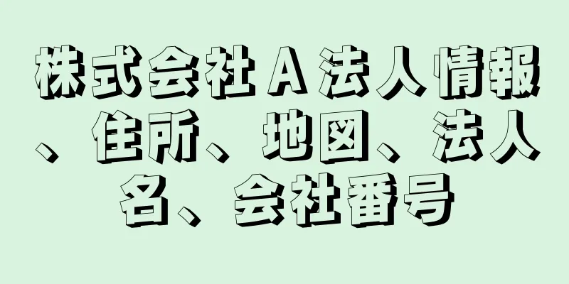 株式会社Ａ法人情報、住所、地図、法人名、会社番号