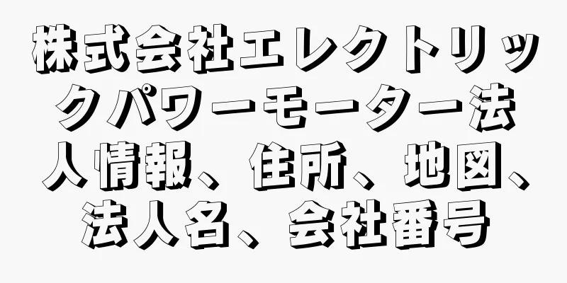 株式会社エレクトリックパワーモーター法人情報、住所、地図、法人名、会社番号