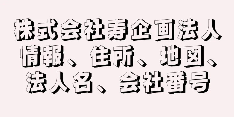 株式会社寿企画法人情報、住所、地図、法人名、会社番号