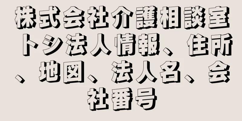 株式会社介護相談室トシ法人情報、住所、地図、法人名、会社番号