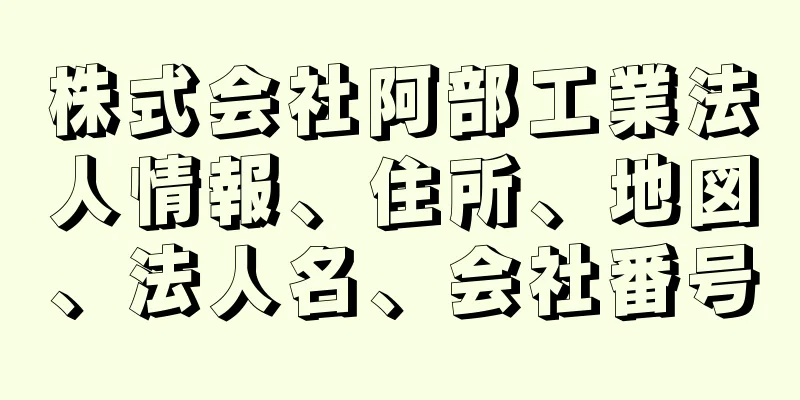 株式会社阿部工業法人情報、住所、地図、法人名、会社番号