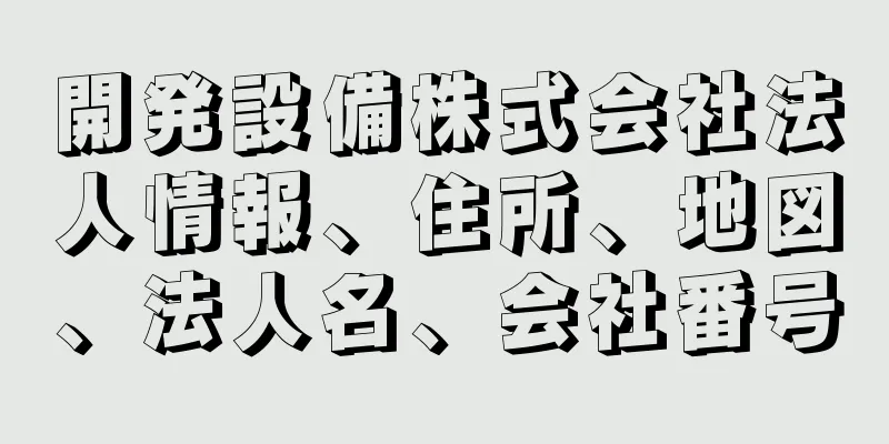 開発設備株式会社法人情報、住所、地図、法人名、会社番号