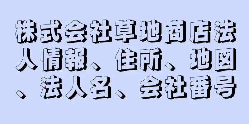 株式会社草地商店法人情報、住所、地図、法人名、会社番号