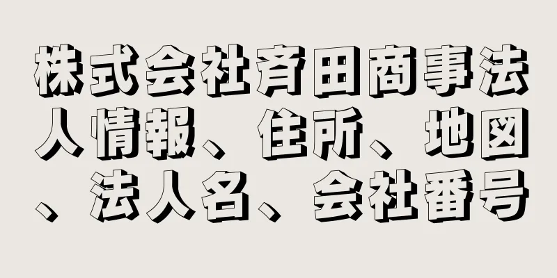 株式会社斉田商事法人情報、住所、地図、法人名、会社番号