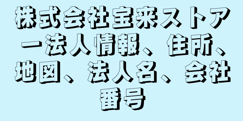 株式会社宝来ストアー法人情報、住所、地図、法人名、会社番号