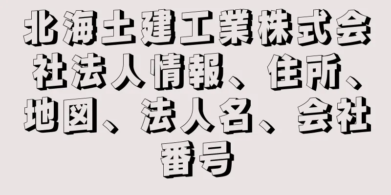 北海土建工業株式会社法人情報、住所、地図、法人名、会社番号