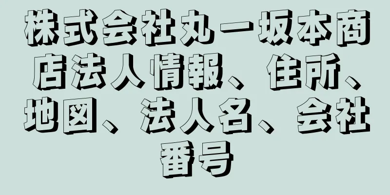 株式会社丸一坂本商店法人情報、住所、地図、法人名、会社番号