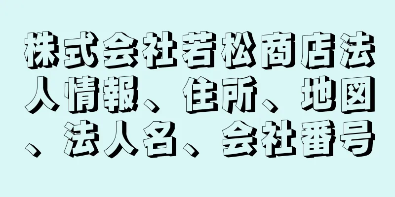 株式会社若松商店法人情報、住所、地図、法人名、会社番号