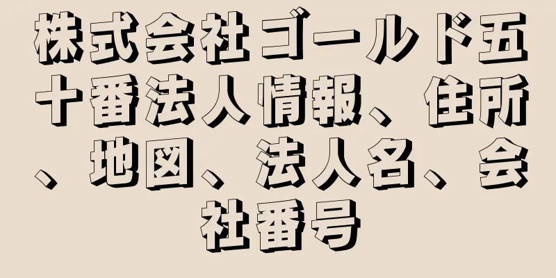 株式会社ゴールド五十番法人情報、住所、地図、法人名、会社番号