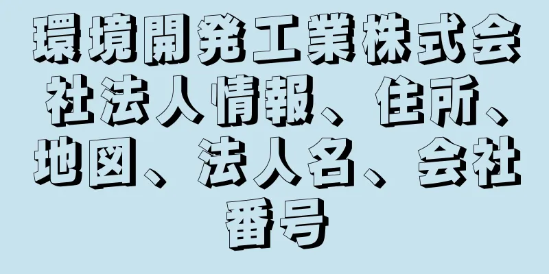 環境開発工業株式会社法人情報、住所、地図、法人名、会社番号