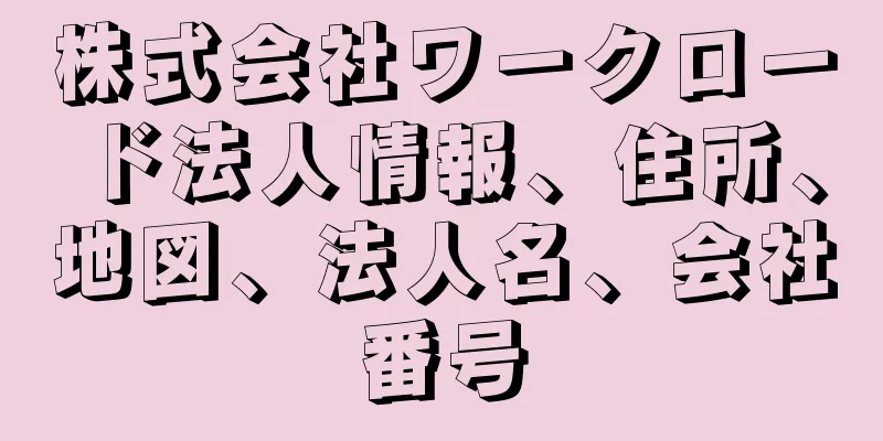 株式会社ワークロード法人情報、住所、地図、法人名、会社番号