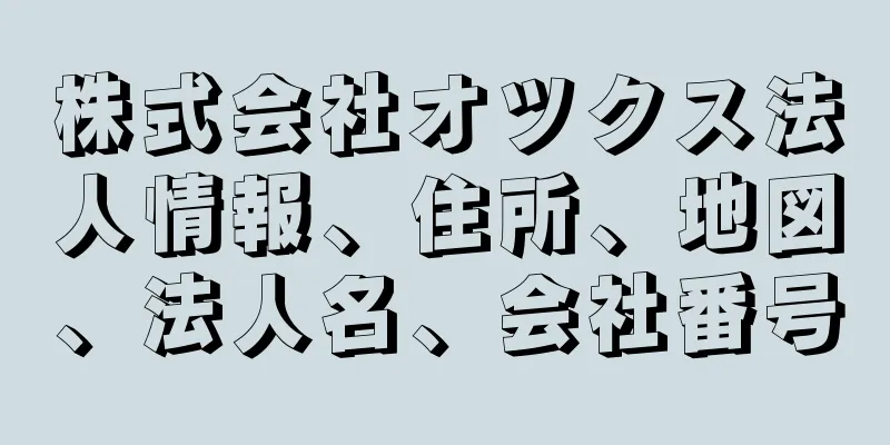 株式会社オツクス法人情報、住所、地図、法人名、会社番号