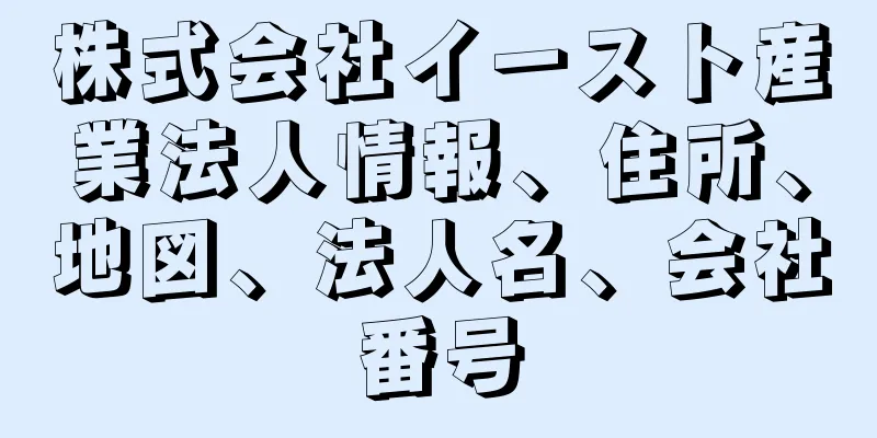 株式会社イースト産業法人情報、住所、地図、法人名、会社番号