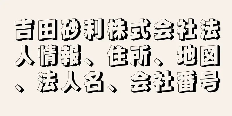 吉田砂利株式会社法人情報、住所、地図、法人名、会社番号