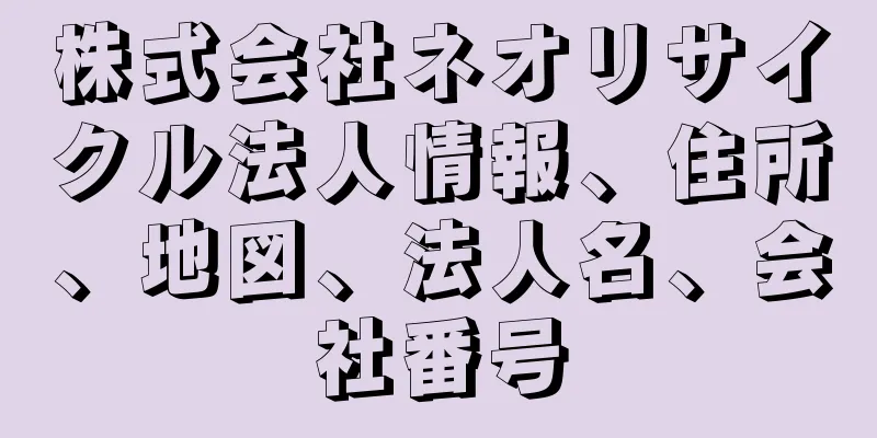 株式会社ネオリサイクル法人情報、住所、地図、法人名、会社番号